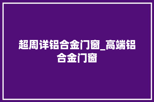 超周详铝合金门窗_高端铝合金门窗