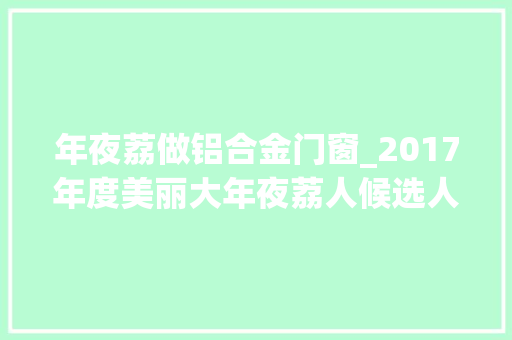 年夜荔做铝合金门窗_2017年度美丽大年夜荔人候选人事迹宣传展示吕新发