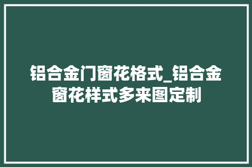 铝合金门窗花格式_铝合金窗花样式多来图定制