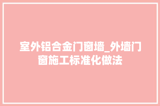 室外铝合金门窗墙_外墙门窗施工标准化做法