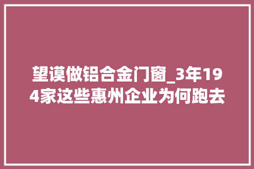 望谟做铝合金门窗_3年194家这些惠州企业为何跑去黔西南办厂