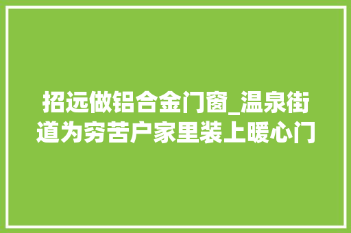 招远做铝合金门窗_温泉街道为穷苦户家里装上暖心门窗