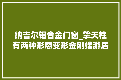 纳吉尔铝合金门窗_擎天柱有两种形态变形金刚端游居然有这么多梗
