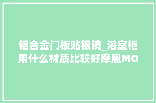 铝合金门板贴银镜_浴室柜用什么材质比较好摩恩MOEN莱纳镜柜给出最佳谜底