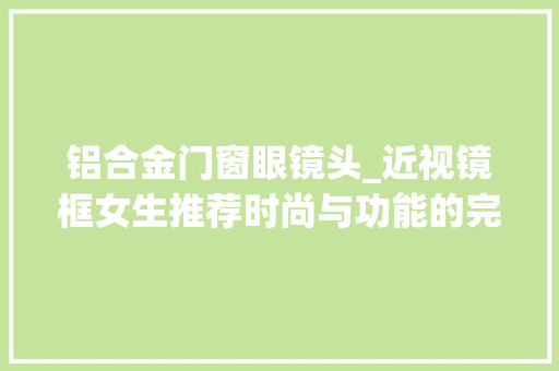 铝合金门窗眼镜头_近视镜框女生推荐时尚与功能的完美结合BABINIYA