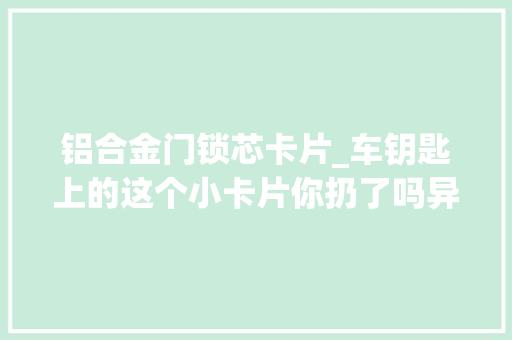 铝合金门锁芯卡片_车钥匙上的这个小卡片你扔了吗异常有用