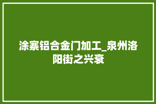 涂寨铝合金门加工_泉州洛阳街之兴衰