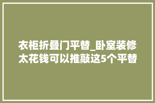 衣柜折叠门平替_卧室装修太花钱可以推敲这5个平替筹划