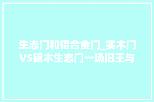 生态门和铝合金门_实木门VS铝木生态门一场旧王与新秀的较劲 滑动门