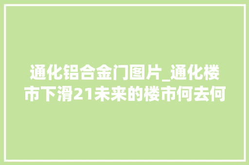 通化铝合金门图片_通化楼市下滑21未来的楼市何去何从人口少是关键成分