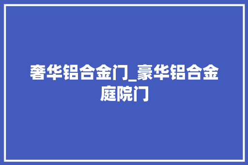 奢华铝合金门_豪华铝合金庭院门