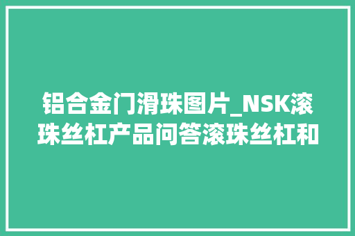 铝合金门滑珠图片_NSK滚珠丝杠产品问答滚珠丝杠和滑珠丝杠