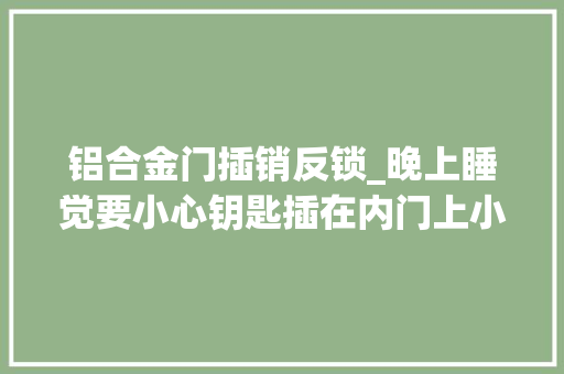 铝合金门插销反锁_晚上睡觉要小心钥匙插在内门上小偷只能灰溜走