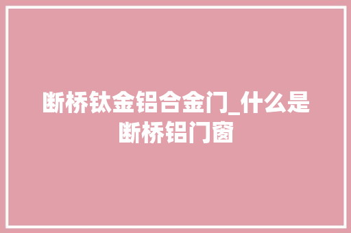 断桥钛金铝合金门_什么是断桥铝门窗