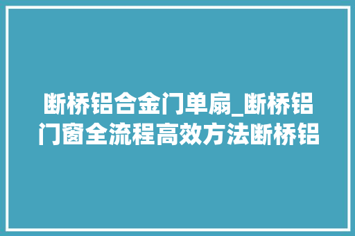 断桥铝合金门单扇_断桥铝门窗全流程高效方法断桥铝门窗选购指南