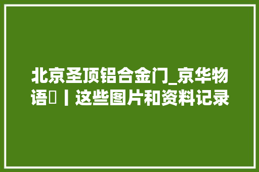 北京圣顶铝合金门_京华物语⑳丨这些图片和资料记录了北京城门与城的历史