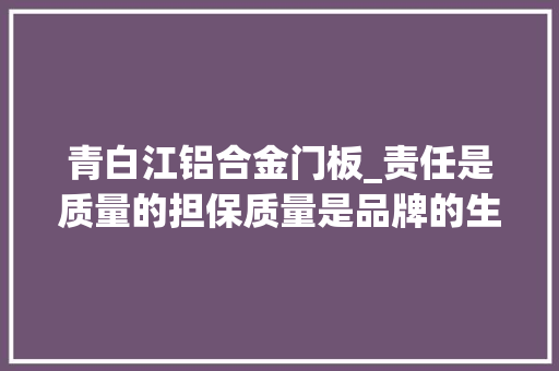 青白江铝合金门板_责任是质量的担保质量是品牌的生命