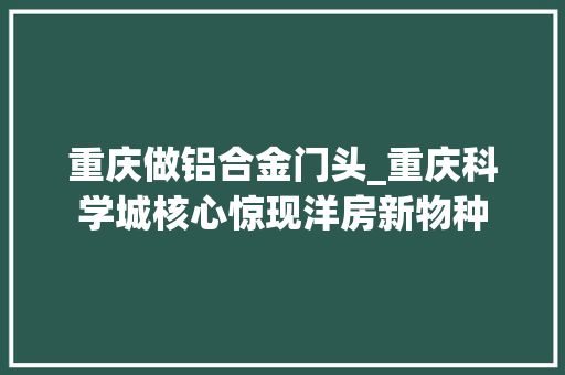 重庆做铝合金门头_重庆科学城核心惊现洋房新物种 铝合金门
