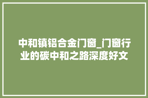 中和镇铝合金门窗_门窗行业的碳中和之路深度好文