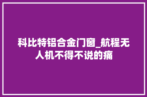 科比特铝合金门窗_航程无人机不得不说的痛