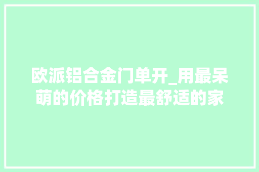 欧派铝合金门单开_用最呆萌的价格打造最舒适的家