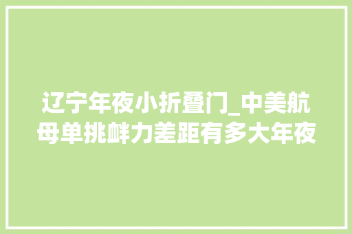 辽宁年夜小折叠门_中美航母单挑衅力差距有多大年夜中国又有何技能优势呢