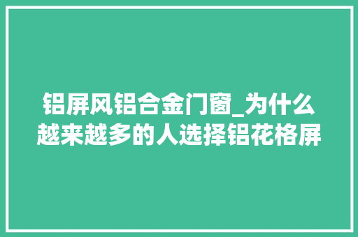 铝屏风铝合金门窗_为什么越来越多的人选择铝花格屏风