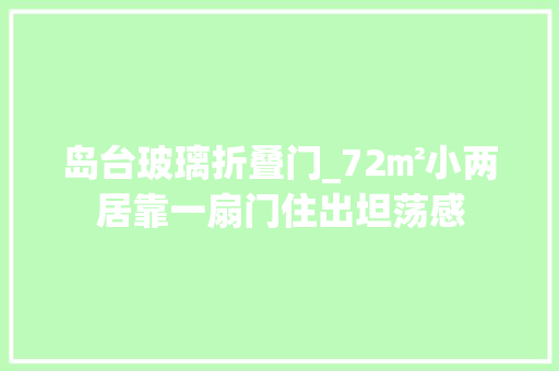 岛台玻璃折叠门_72㎡小两居靠一扇门住出坦荡感