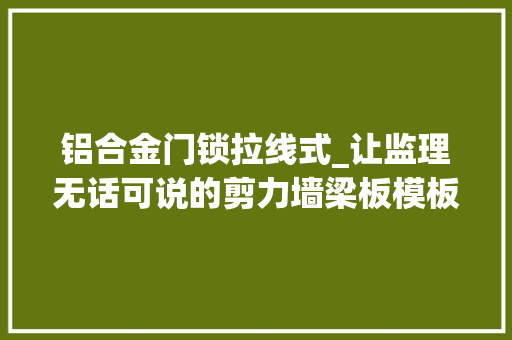 铝合金门锁拉线式_让监理无话可说的剪力墙梁板模板的标准化做法