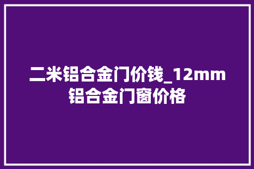 二米铝合金门价钱_12mm铝合金门窗价格