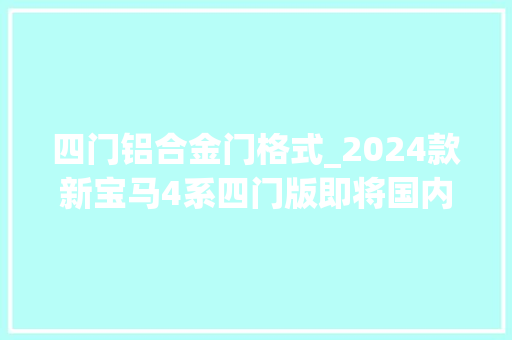 四门铝合金门格式_2024款新宝马4系四门版即将国内上市​设备抢先看​