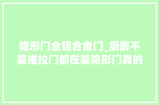 隐形门全铝合金门_厨房不装推拉门都在装隐形门真的太聪明