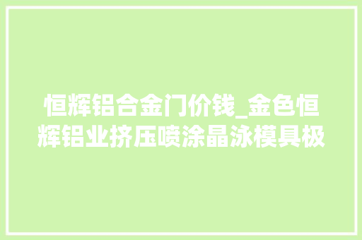 恒辉铝合金门价钱_金色恒辉铝业挤压喷涂晶泳模具极简门窗等家当链做事
