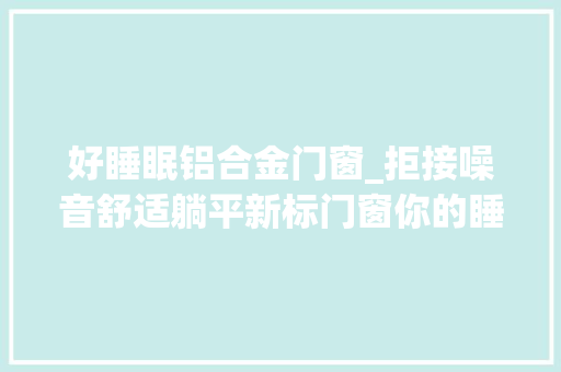 好睡眠铝合金门窗_拒接噪音舒适躺平新标门窗你的睡眠好毛病