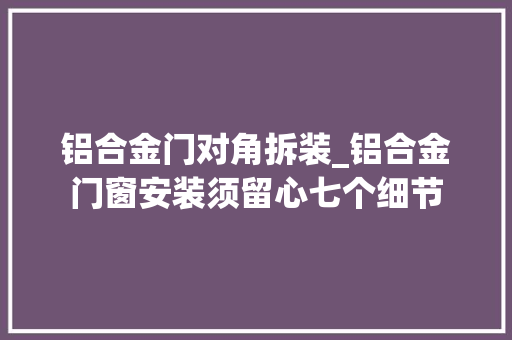 铝合金门对角拆装_铝合金门窗安装须留心七个细节