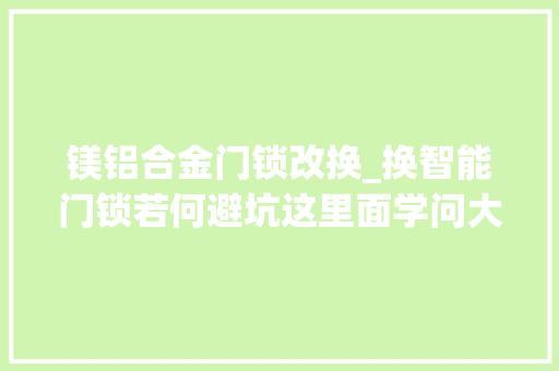 镁铝合金门锁改换_换智能门锁若何避坑这里面学问大年夜了