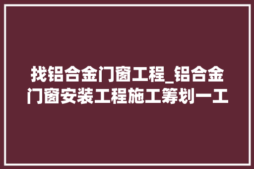 找铝合金门窗工程_铝合金门窗安装工程施工筹划一工程概况