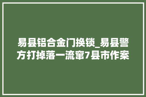易县铝合金门换锁_易县警方打掉落一流窜7县市作案170余起盗车团伙