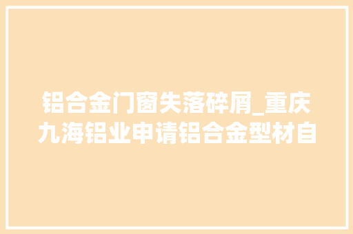 铝合金门窗失落碎屑_重庆九海铝业申请铝合金型材自动化切割装配专利实现对碎屑的自动清理