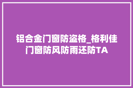 铝合金门窗防盗格_格利佳门窗防风防雨还防TA