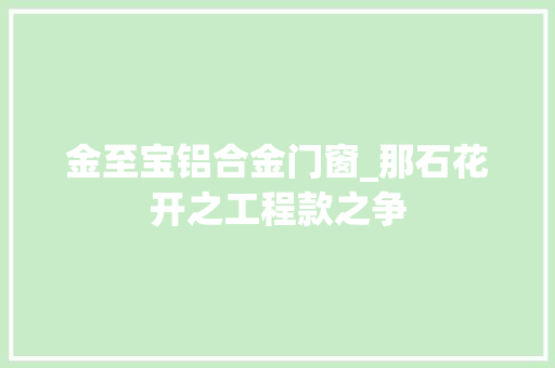金至宝铝合金门窗_那石花开之工程款之争
