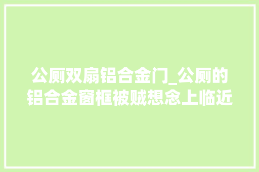 公厕双扇铝合金门_公厕的铝合金窗框被贼想念上临近居平易近方便时连连叫苦