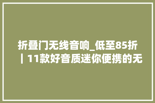 折叠门无线音响_低至85折｜11款好音质迷你便携的无线蓝牙音箱