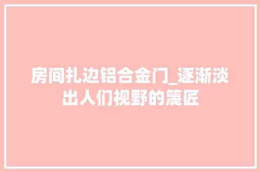 房间扎边铝合金门_逐渐淡出人们视野的篾匠