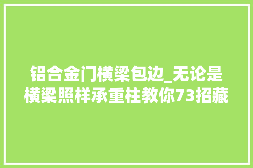 铝合金门横梁包边_无论是横梁照样承重柱教你73招藏起来美观实用不用拆了