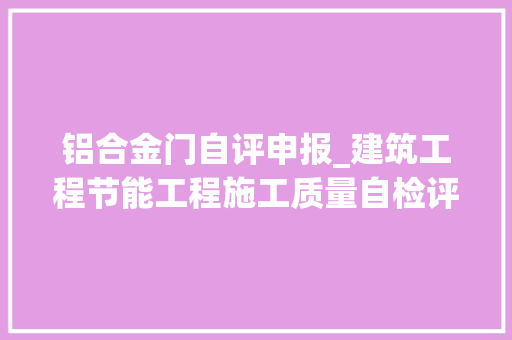 铝合金门自评申报_建筑工程节能工程施工质量自检评价申报模板分享