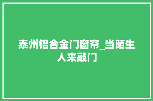 泰州铝合金门窗帘_当陌生人来敲门