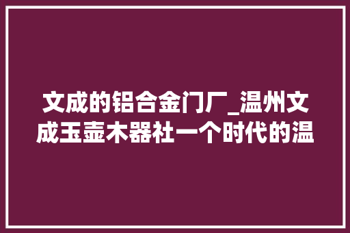 文成的铝合金门厂_温州文成玉壶木器社一个时代的温暖印记
