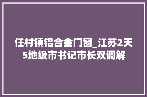任村镇铝合金门窗_江苏2天5地级市书记市长双调解