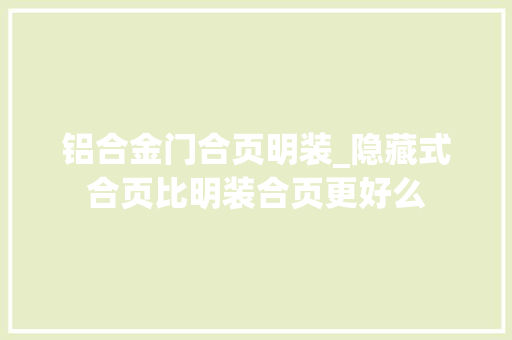 铝合金门合页明装_隐藏式合页比明装合页更好么